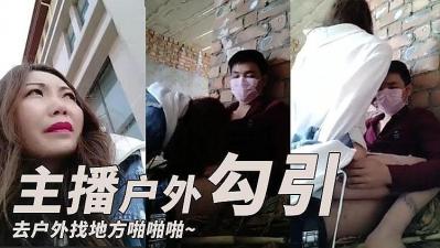 91在线男人的天堂WWW,99精产国品一二三产区区,主播勾引了一个小哥 去户外找个地方啪啪啪的!